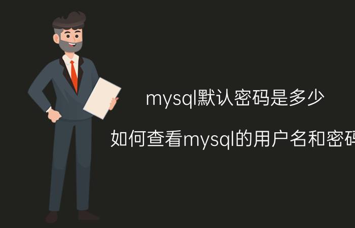 mysql默认密码是多少 如何查看mysql的用户名和密码？